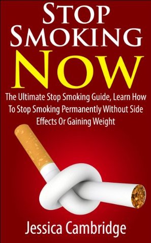 Stop Smoking Now: The Ultimate Stop Smoking Guide, Learn How To Stop Smoking Permanently Without Side Effects Or Gaining Weight (Stop Smoking, How to stop ... Substance Abuse, Healthy Living, Addictions)