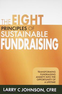 The Eight Principles of Sustainable Fundraising: Transforming Fundraising Anxiety into the Opportunity of a Lifetime (Hardcover)