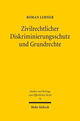 Zivilrechtlicher Diskriminierungsschutz Und Grundrechte: Auch Eine Grundrechtliche Betrachtung Des 3. Und 4. Abschnittes Des Allgemeinen ... Zum Öffentlichen Recht) (German Edition)
