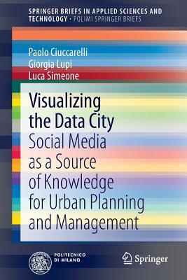 Visualizing the Data City: Social Media as a Source of Knowledge for Urban Planning and Management (SpringerBriefs in Applied Sciences and Technology)