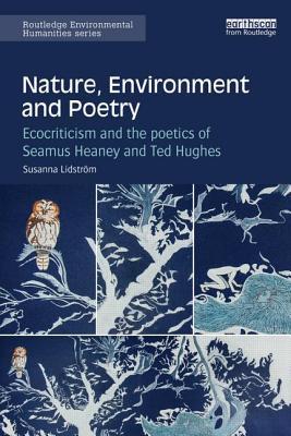 Nature, Environment and Poetry: Ecocriticism and the poetics of Seamus Heaney and Ted Hughes (Routledge Environmental Humanities)