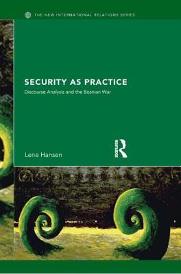 Security as Practice: Discourse Analysis and the Bosnian War (New International Relations)