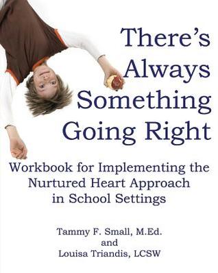 There's Always Something Going Right: Workbook for Implementing the Nurtured Heart Approach in School Settings (Volume 1)