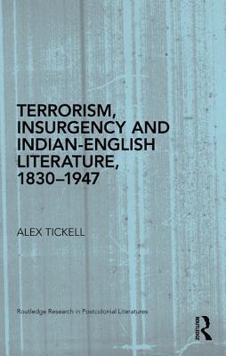 Terrorism, Insurgency and Indian-English Literature, 1830-1947 (Routledge Research in Postcolonial Literatures)