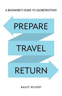 Prepare, Travel, Return: A Beginner's Guide to Globetrotting