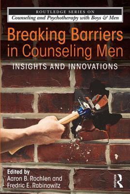Breaking Barriers in Counseling Men (The Routledge Series on Counseling and Psychotherapy with Boys and Men)
