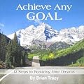 Achieve Any Goal: 12 Steps to Realizing Your Dreams