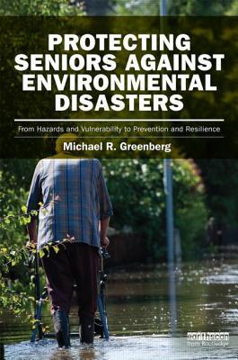 Protecting Seniors Against Environmental Disasters: From Hazards and Vulnerability to Prevention and Resilience (Earthscan Risk in Society)