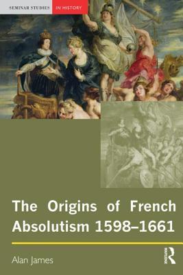The Origins of French Absolutism, 1598-1661 (Paperback)