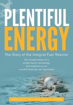 Plentiful Energy: The Story of the Integral Fast Reactor: The complex history of a simple reactor technology, with emphasis on its scientific bases for non-specialists (Paperback)