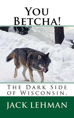 You Betcha!: The Dark Side of Wisconsin.