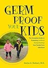 Germ Proof Your Kids: The Complete Guide to Protecting Without Overprotecting Your Family from Infections Germ Proof Your Kids: The Complete Guide to Protecting Without Overprotecting Your Family from Infections