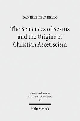 The Sentences of Sextus and the Origins of Christian Ascetiscism (Studien und Texte zu Antike Und Christentum / Studies and Texts in Antiquity and Christianity, 78)