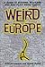 Weird Europe: A Guide to Bizarre, Macabre, and Just Plain Weird Sights