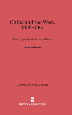 China and the West, 1858-1861: The Origins of the Tsungli Yamen (Harvard East Asian Series, 15)