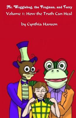 Mr. Wogglebug, the Frogman, and Terry Volume 1: How the Truth Can Heal