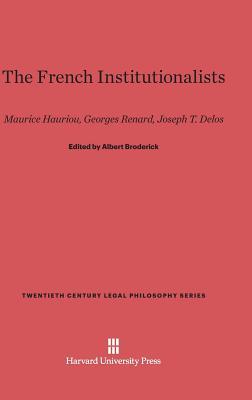 The French Institutionalists: Maurice Hauriou, Georges Renard, Joseph T. Delos (Twentieth Century Legal Philosophy Series, 8)