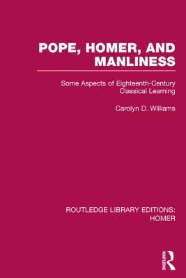 Pope, Homer, and Manliness (Routledge Library Editions: Homer) (Volume 5)