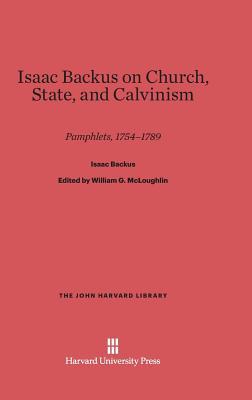 Isaac Backus on Church, State, and Calvinism: Pamphlets, 1754–1789 (The John Harvard Library, 76)