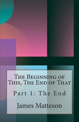 The Beginning of This, The End of That: Part 1: The End (Paperback)