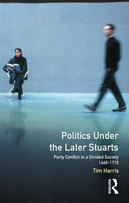 Politics under the Later Stuarts: Party Conflict in a Divided Society, 1660-1715 (Paperback)