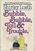 Bubble, Bubble, Toil and Tr...