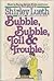Bubble, Bubble, Toil and Trouble