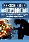 Prescription Drug Addiction: Learn How To Overcome Prescription Drug Addiction For Life: Prescription Drug Abuse: Self Help: Prescription Drug Addiction ... and Counselling, Compulsive Behavior) Prescription Drug Addiction: Learn How To Overcome Prescription Drug Addiction For Life: Prescription Drug Abuse: Self Help: Prescription Drug Addiction ... and Counselling, Compulsive Behavior)