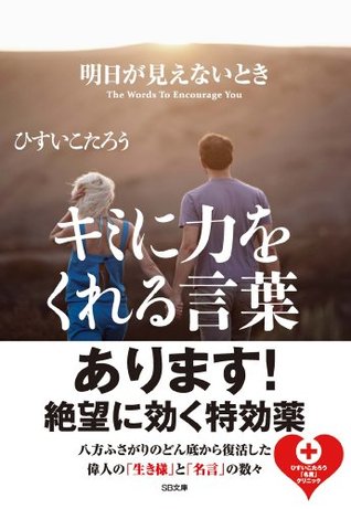 明日が見えないときキミに力をくれる言葉 By ひすい こたろう 明日が見えないときキミに力をくれる言葉 By ひすい こたろう