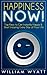 Happiness: NOW! Top Keys to Become Instantly Happy & Start Enjoying Every Day or Your Life – The Ultimate Guide to Increase Your Happiness, Erase Anxiety and Boost your Self Confidence & Self Esteem