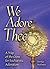 We Adore Thee: A Way of the Cross for Eucharistic Adoration