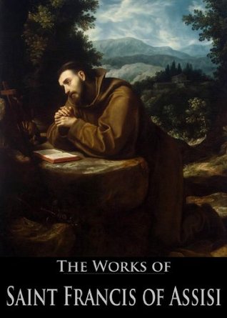 The Works of Saint Francis of Assisi: Admonitions, Prayers of Saint Francis Assisi, Six Letters of Saint Francis Assisi