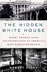 Book cover for The Hidden White House: Harry Truman and the Reconstruction of America's Most Famous Residence