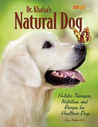 Dr. Khalsa's Natural Dog: Holistic Therapies, Nutrition, and Recipes for Healthier Dogs