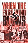 When The East Wind Blows: A World War 2 Novel Based on a True Story