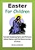 Easter for Children - Fun and Amazing Facts and Pictures About Easter and the Resurrection of Jesus