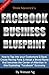 Facebook Business Blueprint: How To Tap into your customers G-spot, Create Raving Fans and Adopt a Brand Name that becomes the center of Attention In this Exploding Facebook Economy