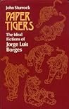 Paper Tigers: The Ideal Fictions of Jorge Luis Borges
