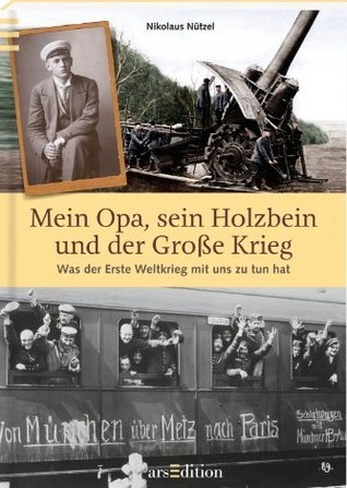 Mein Opa, sein Holzbein und der Große Krieg: Was der Erste Weltkrieg mit uns zu tun hat (Hardcover)