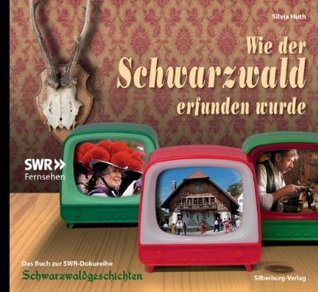 Wie der Schwarzwald erfunden wurde: Das Buch zur SWR-Dokureihe Schwarzwaldgeschichten (Hardcover)