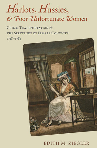Harlots, Hussies, and Poor Unfortunate Women: Crime, Transportation, and the Servitude of Female Convicts, 1718-1783 (Atlantic Crossings)