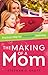 The Making of a Mom: Practical Help for Purposeful Parenting