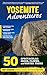 Yosemite Adventures: 50 Spe...