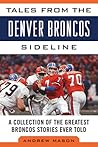 Tales from the Denver Broncos Sideline: A Collection of the Greatest Broncos Stories Ever Told (Tales from the Team)