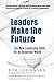 Leaders Make the Future: Ten New Leadership Skills for an Uncertain World