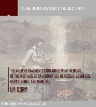 The Ancient Fragments Containing What Remains of the Writings of Sanchoniatho, Berossus, Abydenus, Megasthenes, and Manetho (Kindle Edition)