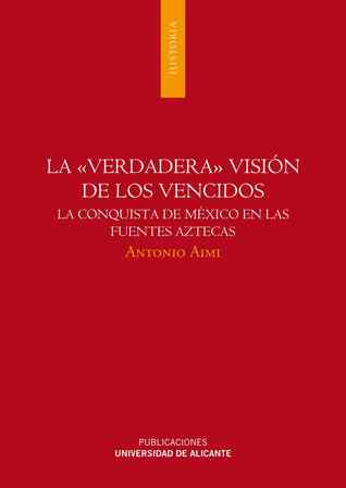 Portada de La «verdadera» visión de los vencidos: la conquista de México en las fuentes aztecas, de Antonio Aimi