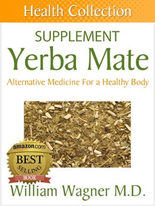 The Yerba Mate Supplement: Alternative Medicine for a Healthy Body (Health Collection)