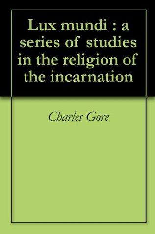 Lux mundi : a series of studies in the religion of the incarnation (Kindle Edition)