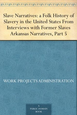 Slave Narratives: a Folk History of Slavery in the United States From Interviews with Former Slaves Arkansas Narratives, Part 5 (Kindle Edition)